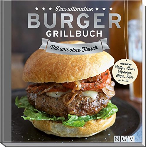 Das ultimative Burger-Grillbuch: Mit und ohne Fleisch.